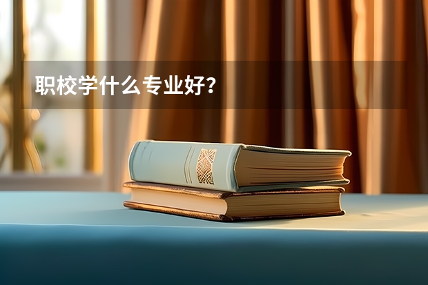 职校学什么专业好？