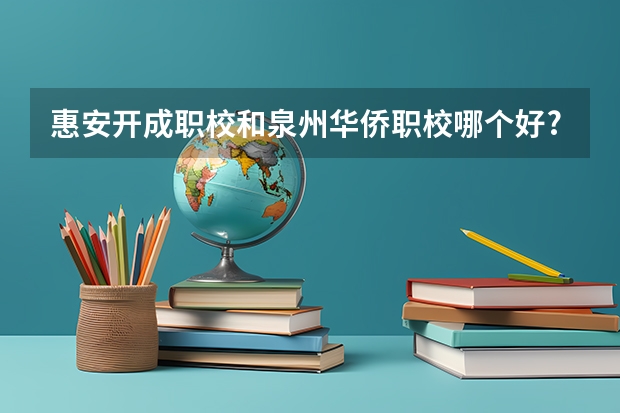 惠安开成职校和泉州华侨职校哪个好?