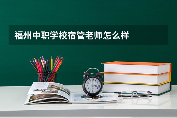 福州中职学校宿管老师怎么样