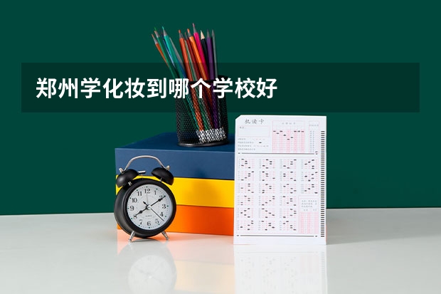 郑州学化妆到哪个学校好