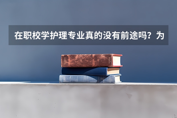 在职校学护理专业真的没有前途吗?为什么很多人都说读职校没前途?