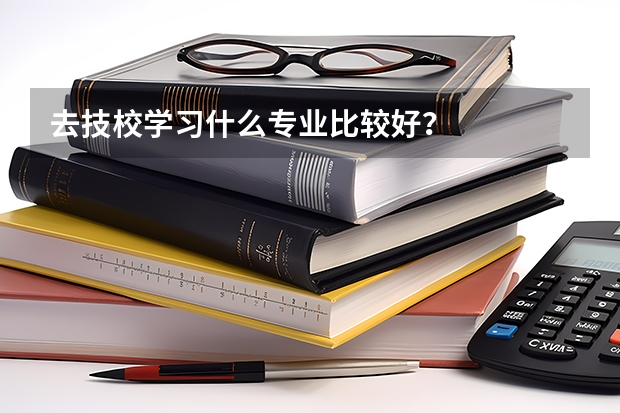 去技校学习什么专业比较好？