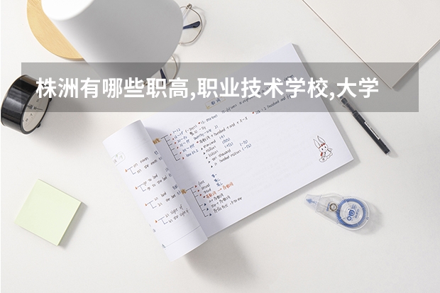 株洲有哪些职高,职业技术学校,大学?