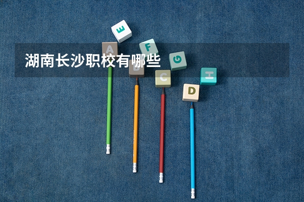 湖南长沙职校有哪些