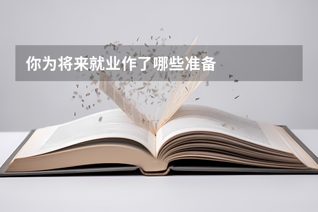 你为将来就业作了哪些准备