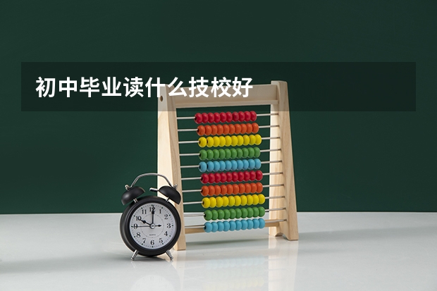 初中毕业读什么技校好