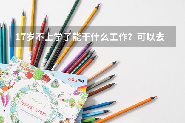 17岁不上学了能干什么工作？可以去哪个技校？