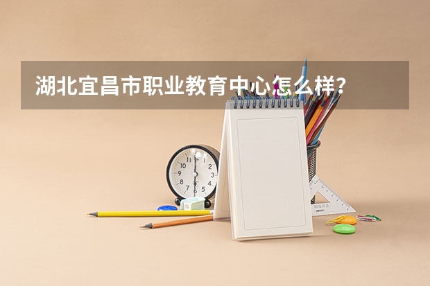 湖北宜昌市职业教育中心怎么样？