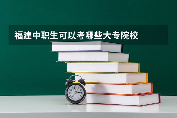 福建中职生可以考哪些大专院校