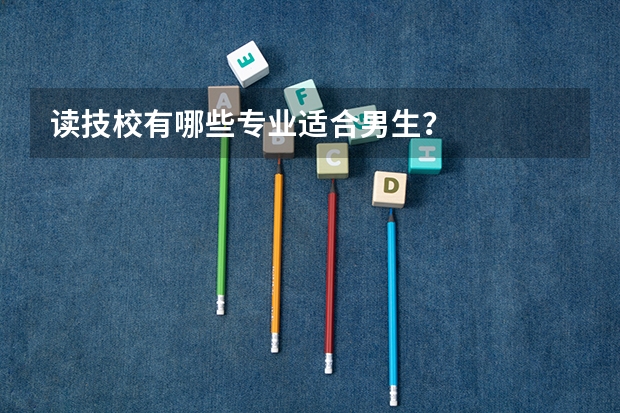 读技校有哪些专业适合男生？