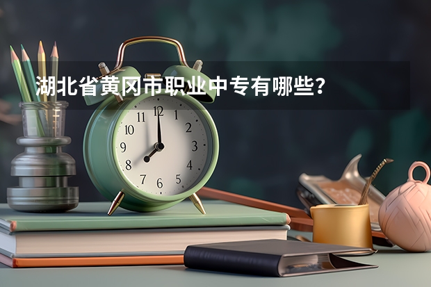 湖北省黄冈市职业中专有哪些?