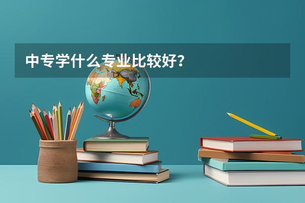 中专学什么专业比较好？