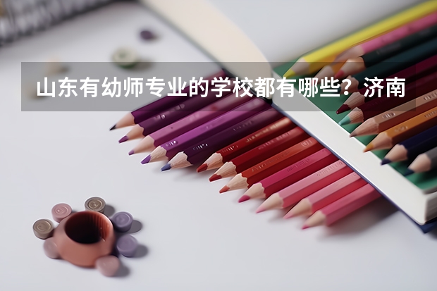 山东有幼师专业的学校都有哪些？济南都有哪些？