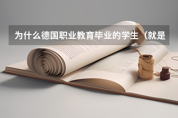 为什么德国职业教育毕业的学生(就是中国的专科职校那种)工资那么高 比大学生高得多 难以想象