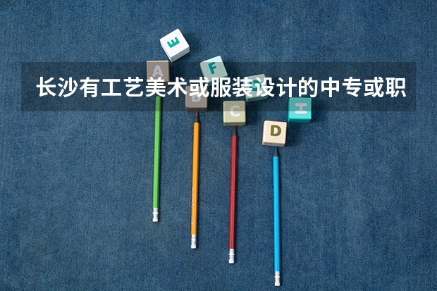 长沙有工艺美术或服装设计的中专或职高有哪些??