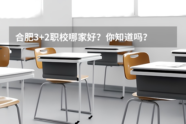 合肥3+2职校哪家好？你知道吗？