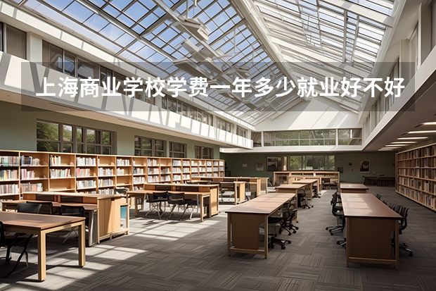 上海商业学校学费一年多少就业好不好?