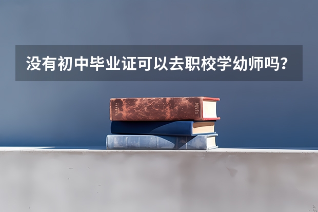 没有初中毕业证可以去职校学幼师吗？