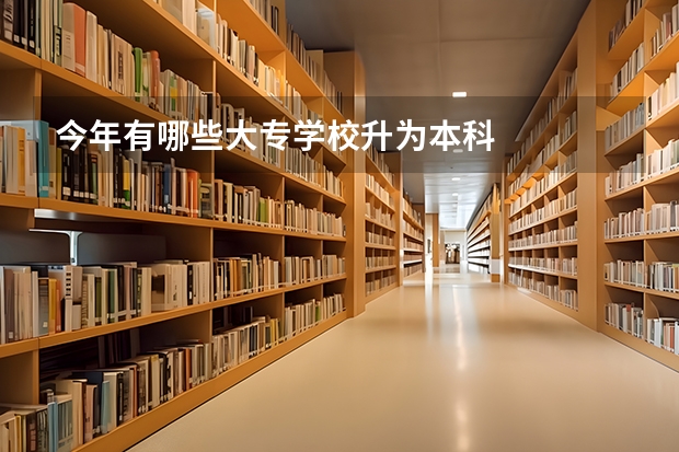 今年有哪些大专学校升为本科