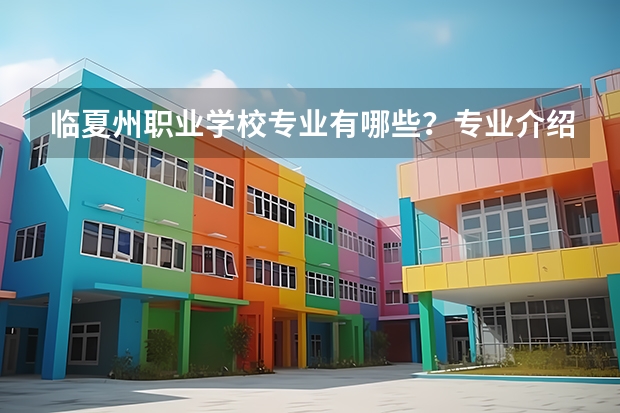 临夏州职业学校专业有哪些？专业介绍