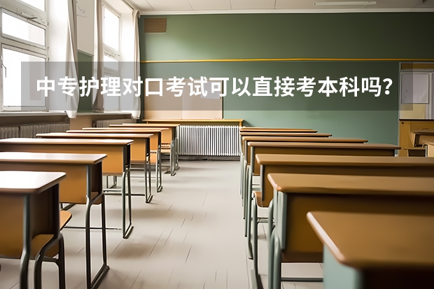 中专护理对口考试可以直接考本科吗?具体考哪些科目?
