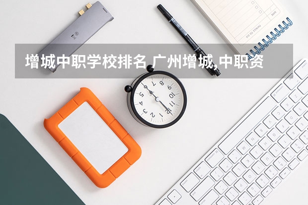 增城中职学校排名 广州增城,中职资助卡激活时间