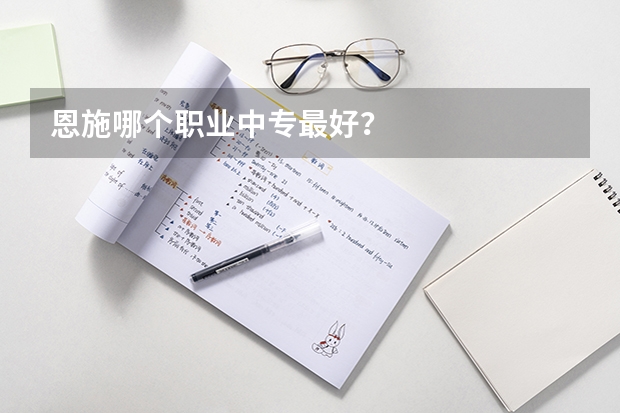 恩施哪个职业中专最好?