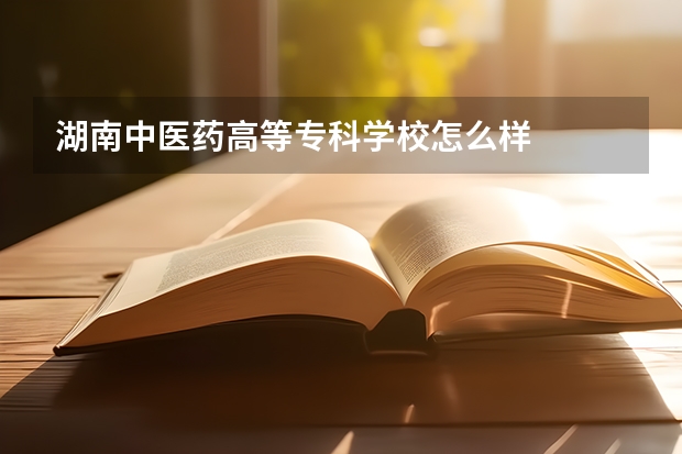 湖南中医药高等专科学校怎么样