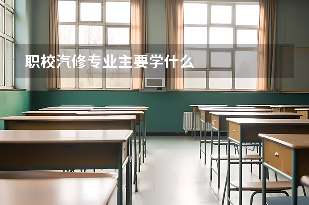 职校汽修专业主要学什么