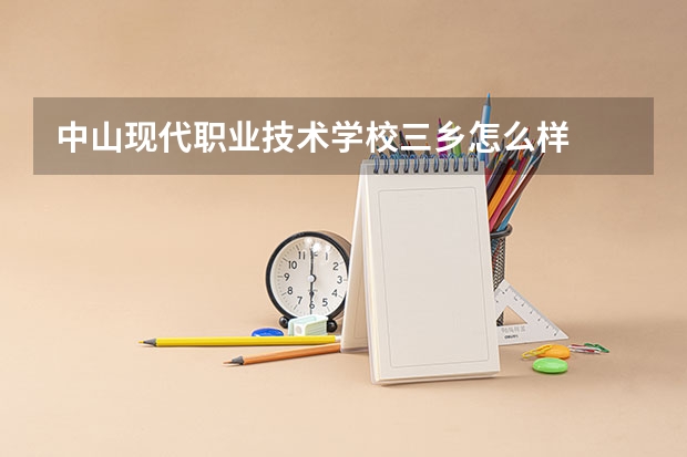 中山现代职业技术学校三乡怎么样