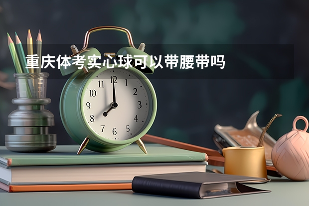 重庆体考实心球可以带腰带吗