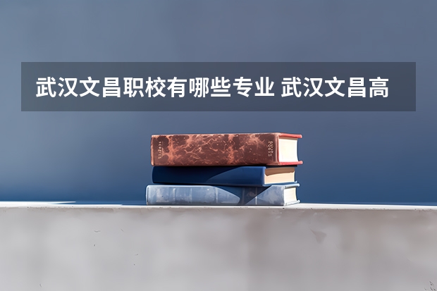 武汉文昌职校有哪些专业 武汉文昌高级职业学校的学员风采