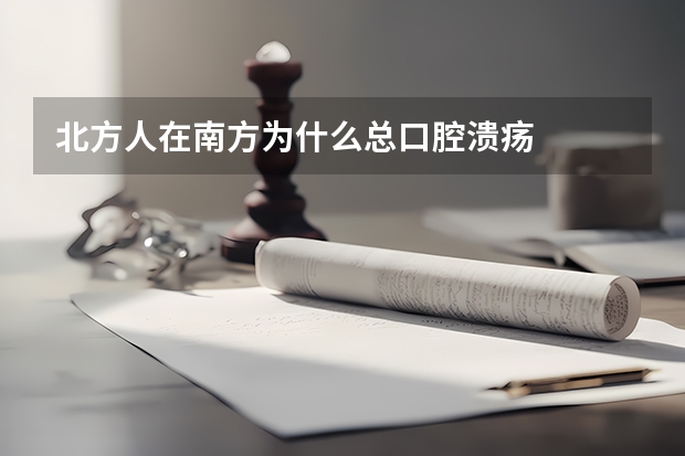 北方人在南方为什么总口腔溃疡