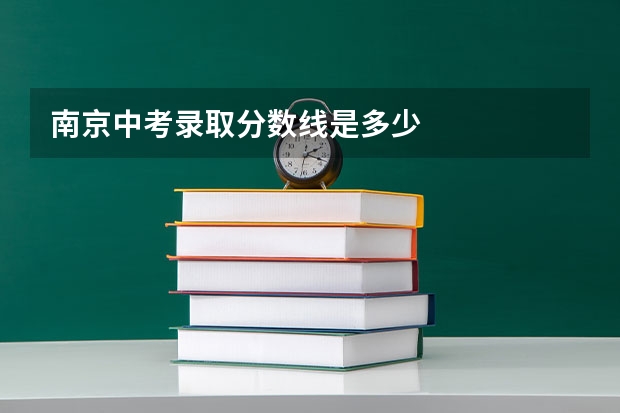 南京中考录取分数线是多少