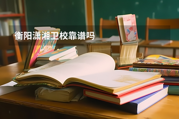 衡阳潇湘卫校靠谱吗