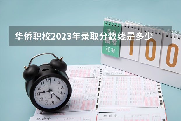 华侨职校2023年录取分数线是多少？