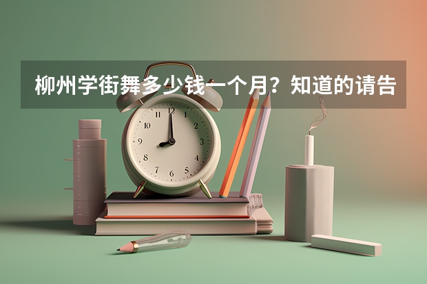 柳州学街舞多少钱一个月？知道的请告诉我 我的QQ是1160757416 本人今年14岁