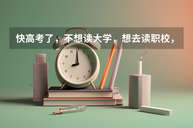 快高考了，不想读大学，想去读职校，但又不知道去学什么专业好，我成绩又不好，想去大家帮我出出主意