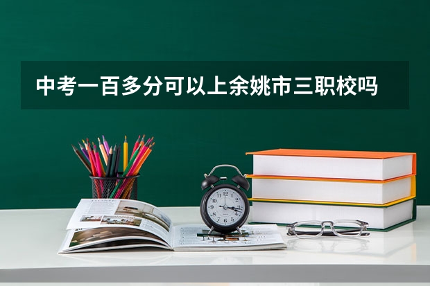 中考一百多分可以上余姚市三职校吗