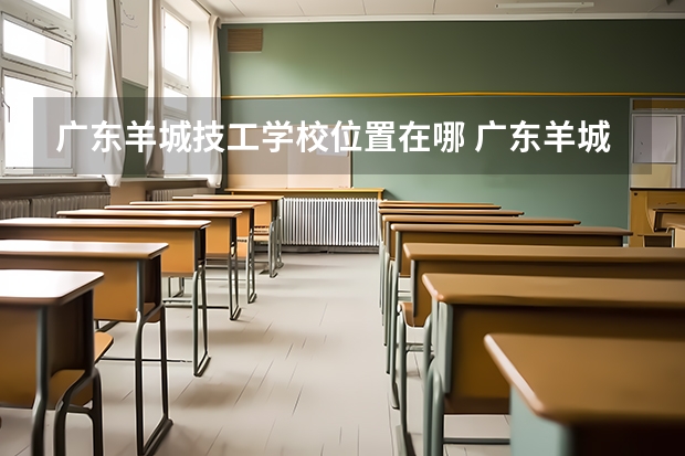 广东羊城技工学校位置在哪 广东羊城技工学校情况怎么样