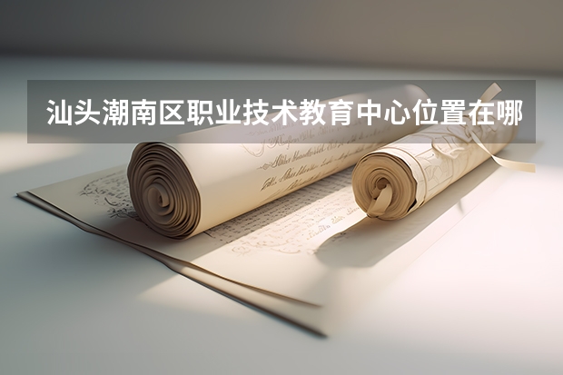 汕头潮南区职业技术教育中心位置在哪 汕头潮南区职业技术教育中心情况怎么样