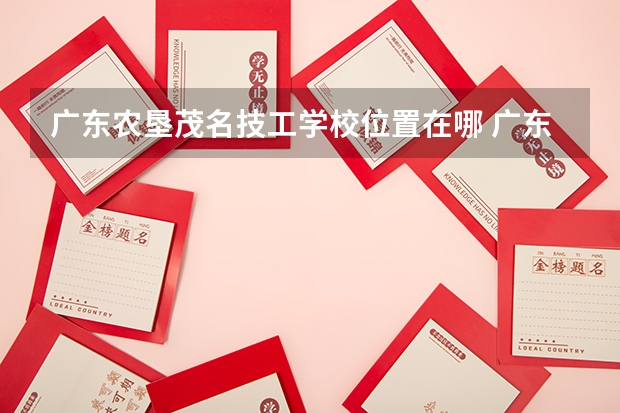 广东农垦茂名技工学校位置在哪 广东农垦茂名技工学校情况怎么样