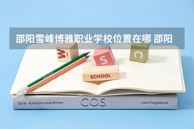 邵阳雪峰博雅职业学校位置在哪 邵阳雪峰博雅职业学校情况怎么样