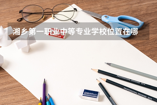 湘乡第一职业中等专业学校位置在哪 湘乡第一职业中等专业学校情况怎么样