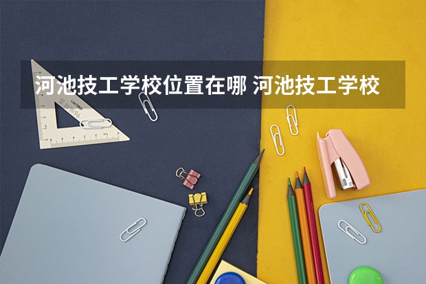 河池技工学校位置在哪 河池技工学校情况怎么样