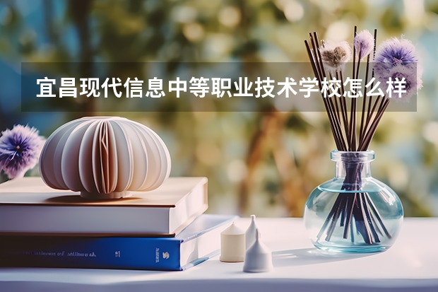 宜昌现代信息中等职业技术学校怎么样 宜昌现代信息中等职业技术学校学费多少