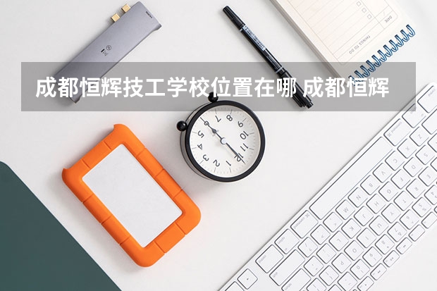 成都恒辉技工学校位置在哪 成都恒辉技工学校情况怎么样