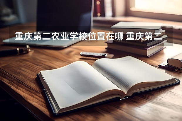 重庆第二农业学校位置在哪 重庆第二农业学校情况怎么样