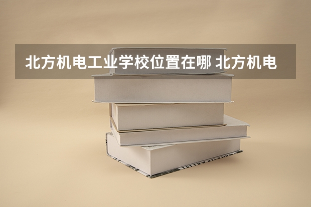 北方机电工业学校位置在哪 北方机电工业学校情况怎么样