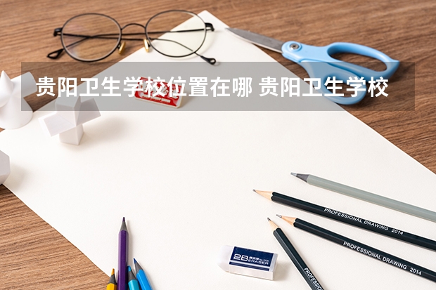 贵阳卫生学校位置在哪 贵阳卫生学校情况怎么样